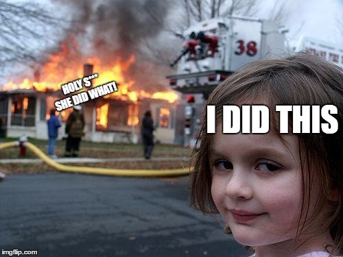 Disaster Girl | HOLY S*** SHE DID WHAT! I DID THIS | image tagged in memes,disaster girl | made w/ Imgflip meme maker