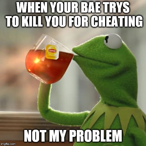 But That's None Of My Business | WHEN YOUR BAE TRYS TO KILL YOU FOR CHEATING; NOT MY PROBLEM | image tagged in memes,but thats none of my business,kermit the frog,not my problem | made w/ Imgflip meme maker