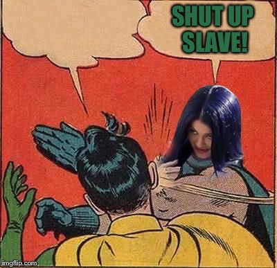 Kylie Slapping Robin | SHUT UP SLAVE! | image tagged in kylie slapping robin | made w/ Imgflip meme maker