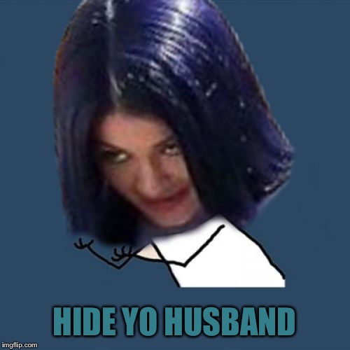 Kylie Y U No | HIDE YO HUSBAND | image tagged in kylie y u no | made w/ Imgflip meme maker