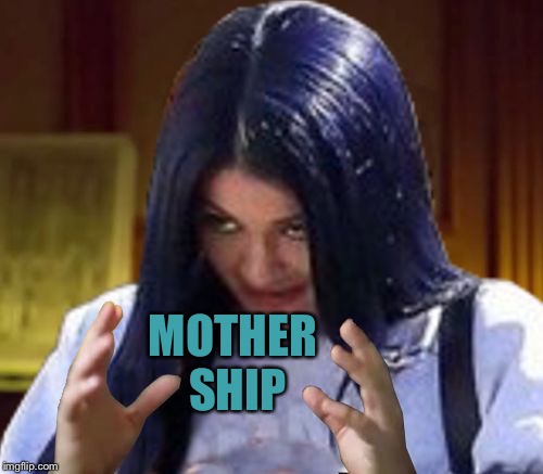Kylie Aliens | MOTHER SHIP | image tagged in kylie aliens | made w/ Imgflip meme maker