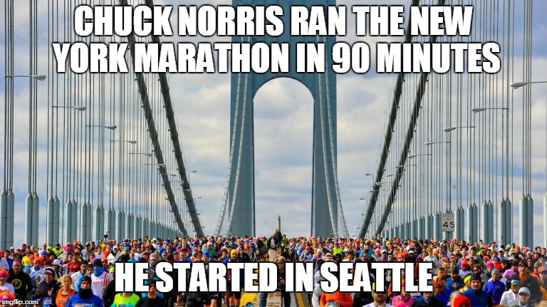 Chuck Norris NY marathon | CHUCK NORRIS RAN THE NEW YORK MARATHON IN 90 MINUTES; HE STARTED IN SEATTLE | image tagged in chuck norris,memes,marathon,funny memes | made w/ Imgflip meme maker