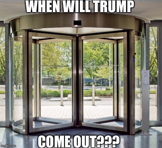 When will trump come out?? | WHEN WILL TRUMP; COME OUT??? | image tagged in american politics,trump,white house | made w/ Imgflip meme maker