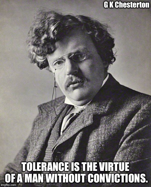 GK Chesterton | G K Chesterton; TOLERANCE IS THE VIRTUE OF A MAN WITHOUT CONVICTIONS. | image tagged in gk chesterton | made w/ Imgflip meme maker
