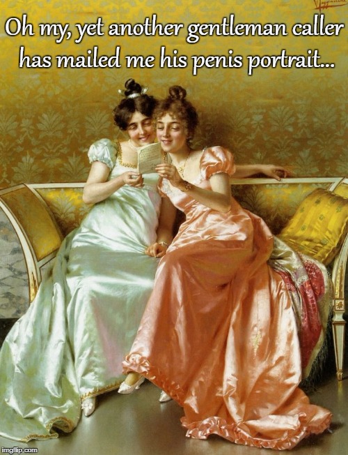 Oh my... | Oh my, yet another gentleman caller has mailed me his penis portrait... | image tagged in gentleman caller,mailed,portrait | made w/ Imgflip meme maker