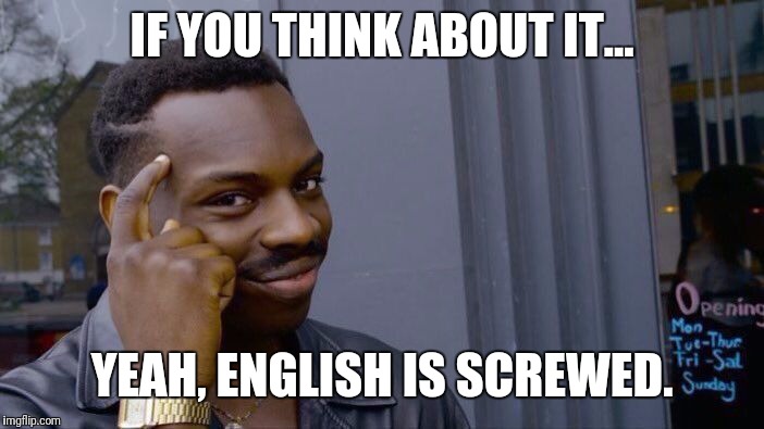 Roll Safe Think About It Meme | IF YOU THINK ABOUT IT... YEAH, ENGLISH IS SCREWED. | image tagged in memes,roll safe think about it | made w/ Imgflip meme maker
