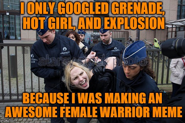 I ONLY GOOGLED GRENADE, HOT GIRL, AND EXPLOSION BECAUSE I WAS MAKING AN AWESOME FEMALE WARRIOR MEME | made w/ Imgflip meme maker