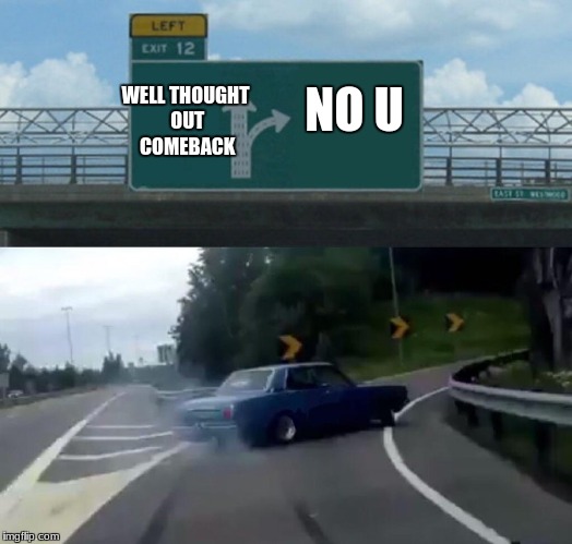 When your being insulted | NO U; WELL THOUGHT OUT COMEBACK | image tagged in memes,left exit 12 off ramp | made w/ Imgflip meme maker