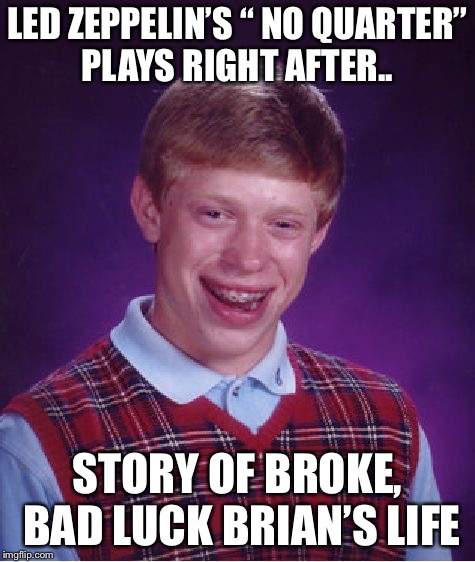 Bad Luck Brian Meme | LED ZEPPELIN’S “ NO QUARTER” PLAYS RIGHT AFTER.. STORY OF BROKE, BAD LUCK BRIAN’S LIFE | image tagged in memes,bad luck brian | made w/ Imgflip meme maker
