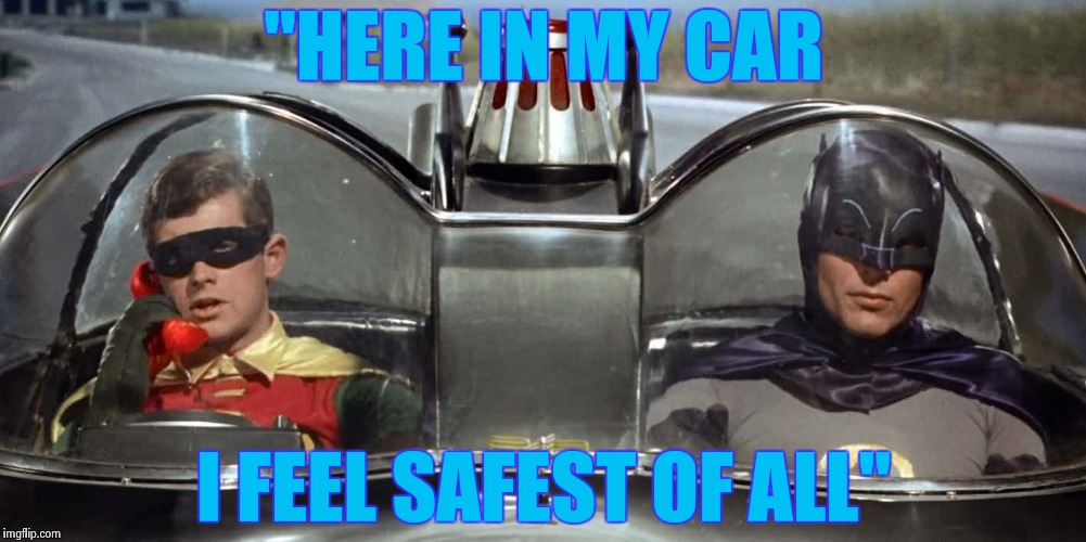 Batman and Robin | "HERE IN MY CAR I FEEL SAFEST OF ALL" | image tagged in batman and robin | made w/ Imgflip meme maker