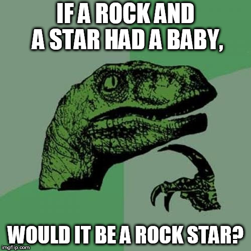 Philosoraptor Meme | IF A ROCK AND A STAR HAD A BABY, WOULD IT BE A ROCK STAR? | image tagged in memes,philosoraptor | made w/ Imgflip meme maker