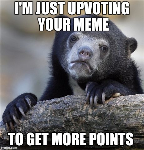 That's why I made the meme too | I'M JUST UPVOTING YOUR MEME; TO GET MORE POINTS | image tagged in memes,confession bear | made w/ Imgflip meme maker