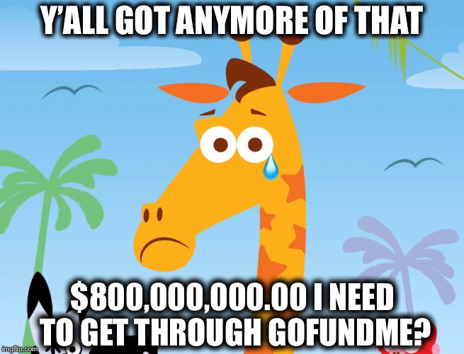 I Don’t Wanna Bankrupt, I’m a Toys R Us Kid | Y’ALL GOT ANYMORE OF THAT; $800,000,000.00 I NEED TO GET THROUGH GOFUNDME? | image tagged in toys r us,geoffrey,memes,yall got any more of | made w/ Imgflip meme maker