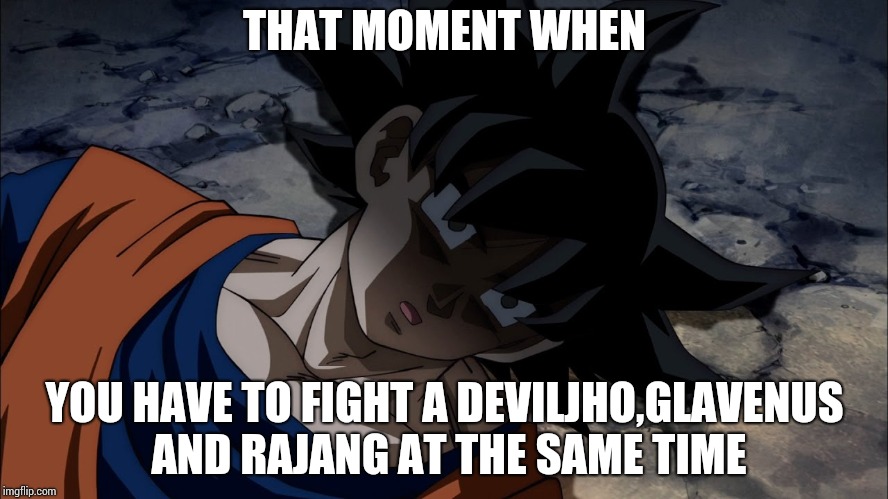 I've been there | THAT MOMENT WHEN; YOU HAVE TO FIGHT A DEVILJHO,GLAVENUS AND RAJANG AT THE SAME TIME | image tagged in funny | made w/ Imgflip meme maker