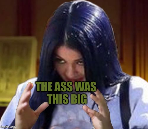 Kylie Aliens | THE ASS WAS THIS BIG | image tagged in kylie aliens | made w/ Imgflip meme maker