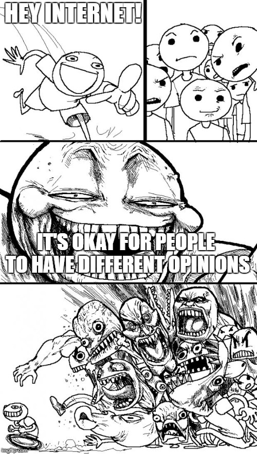 Hey Internet | HEY INTERNET! IT'S OKAY FOR PEOPLE TO HAVE DIFFERENT OPINIONS | image tagged in memes,hey internet | made w/ Imgflip meme maker