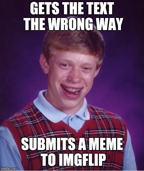 Too late now | GETS THE TEXT THE WRONG WAY; SUBMITS A MEME TO IMGFLIP | image tagged in memes,bad luck brian,reverse | made w/ Imgflip meme maker