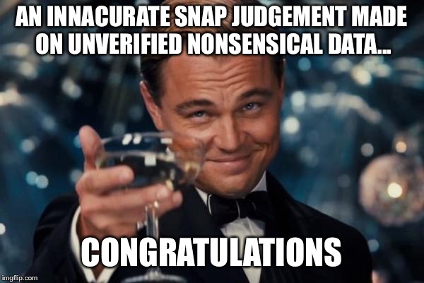 Leonardo Dicaprio Cheers | AN INNACURATE SNAP JUDGEMENT MADE ON UNVERIFIED NONSENSICAL DATA... CONGRATULATIONS | image tagged in memes,leonardo dicaprio cheers | made w/ Imgflip meme maker