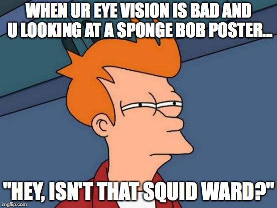 Futurama Fry Meme | WHEN UR EYE VISION IS BAD AND U LOOKING AT A SPONGE BOB POSTER... "HEY, ISN'T THAT SQUID WARD?" | image tagged in memes,futurama fry | made w/ Imgflip meme maker