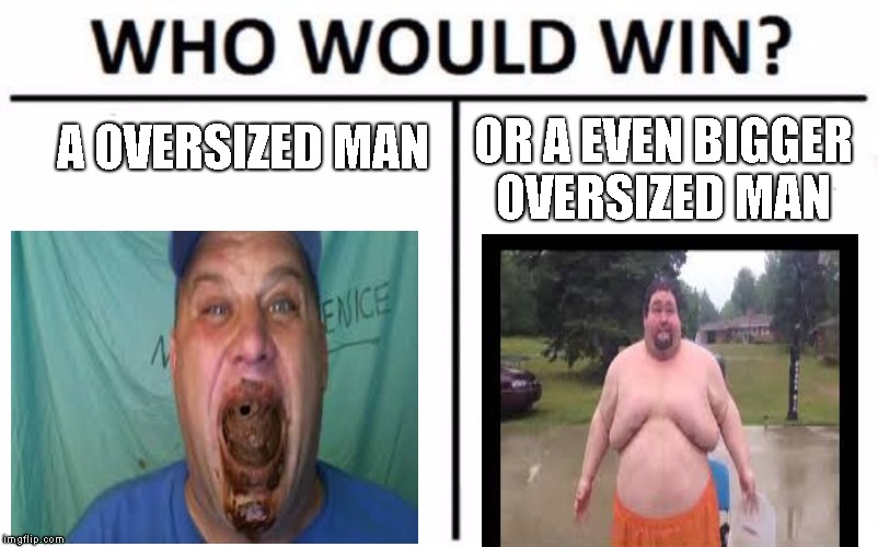Who Would Win? Meme | A OVERSIZED MAN; OR A EVEN BIGGER OVERSIZED MAN | image tagged in memes,who would win | made w/ Imgflip meme maker
