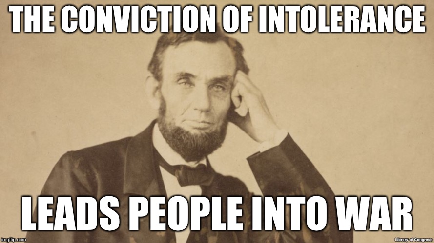 THE CONVICTION OF INTOLERANCE LEADS PEOPLE INTO WAR | made w/ Imgflip meme maker