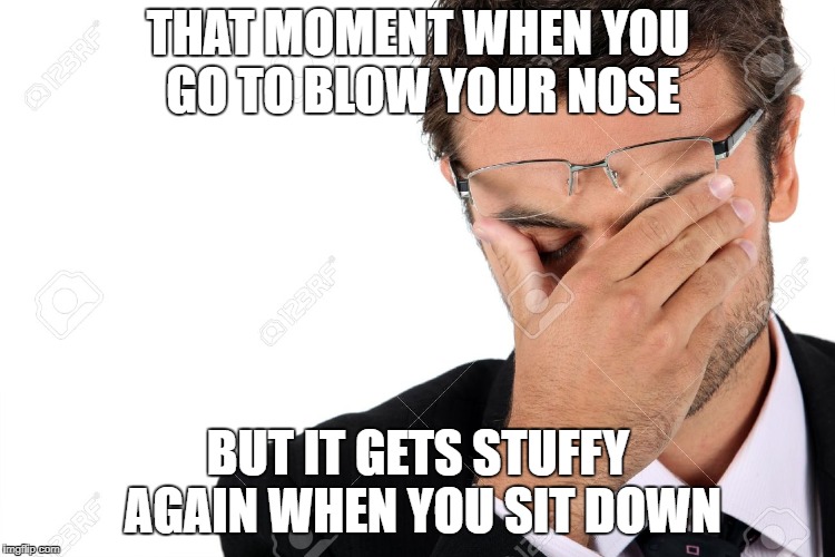 Dissapointed man | THAT MOMENT WHEN YOU GO TO BLOW YOUR NOSE; BUT IT GETS STUFFY AGAIN WHEN YOU SIT DOWN | image tagged in dissapointed man | made w/ Imgflip meme maker