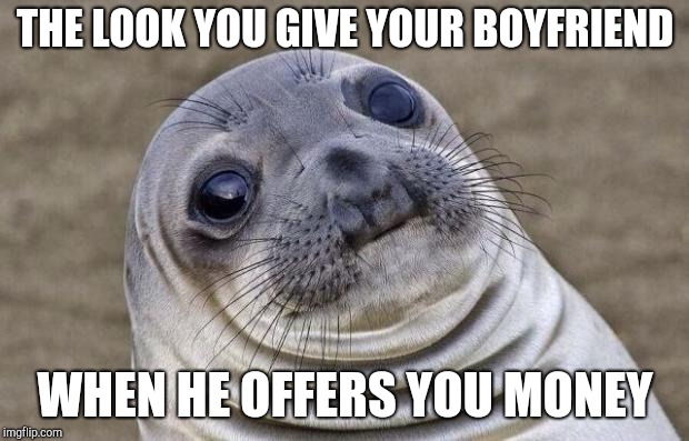 Awkward Moment Sealion Meme | THE LOOK YOU GIVE YOUR BOYFRIEND; WHEN HE OFFERS YOU MONEY | image tagged in memes,awkward moment sealion,dating | made w/ Imgflip meme maker