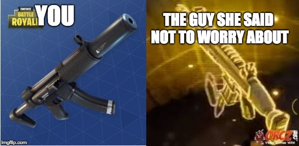 Fortnite Funny | YOU; THE GUY SHE SAID NOT TO WORRY ABOUT | image tagged in fortnite funny | made w/ Imgflip meme maker