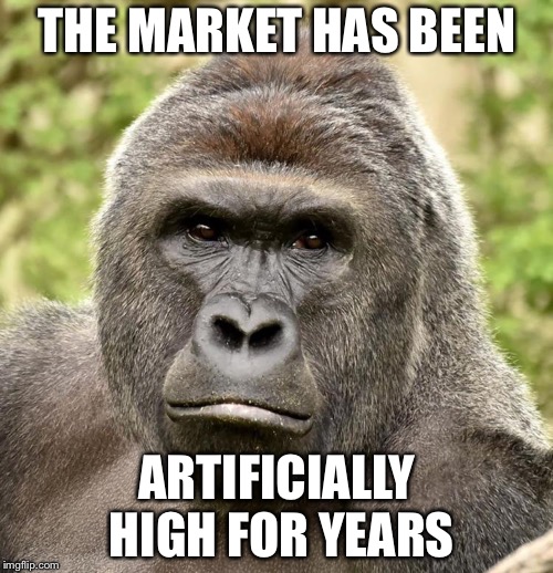 Har | THE MARKET HAS BEEN ARTIFICIALLY HIGH FOR YEARS | image tagged in har | made w/ Imgflip meme maker