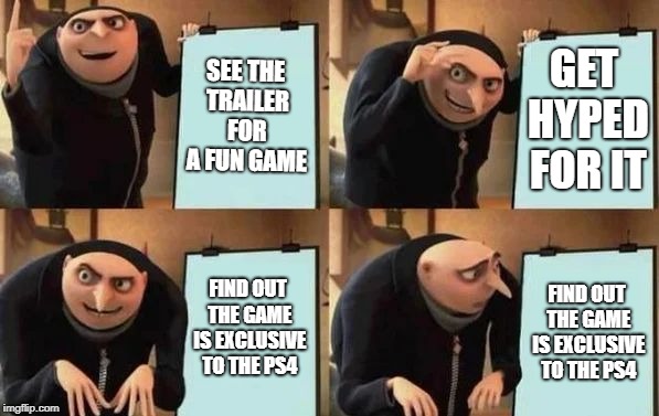 Gru's Plan Meme | SEE THE TRAILER FOR A FUN GAME; GET HYPED FOR IT; FIND OUT THE GAME IS EXCLUSIVE TO THE PS4; FIND OUT THE GAME IS EXCLUSIVE TO THE PS4 | image tagged in gru's plan | made w/ Imgflip meme maker