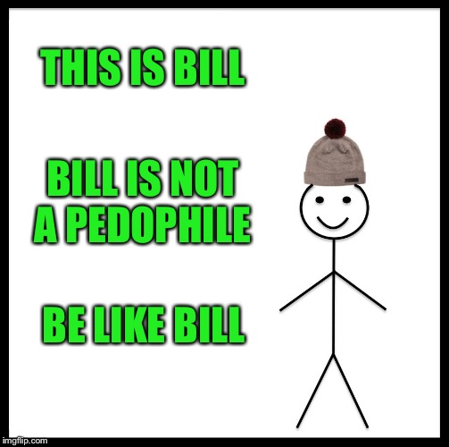 Be Like Bill Meme | THIS IS BILL BILL IS NOT A PEDOPHILE BE LIKE BILL | image tagged in memes,be like bill | made w/ Imgflip meme maker