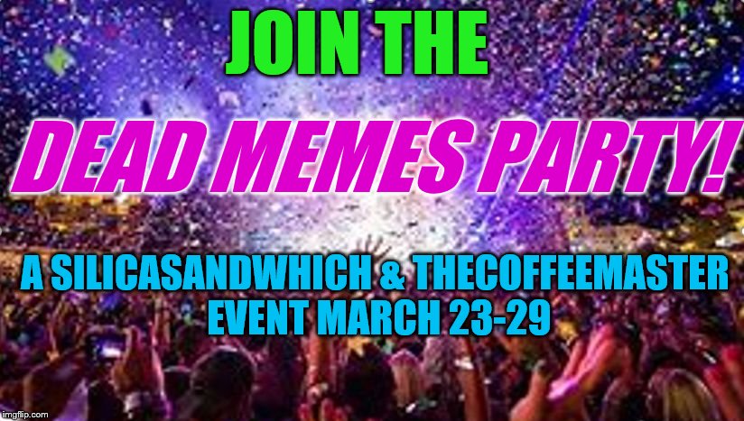 Dead Memes Week! A SilicaSandwhich & thecoffeemaster Event March 23-29 | JOIN THE; DEAD MEMES PARTY! A SILICASANDWHICH & THECOFFEEMASTER EVENT MARCH 23-29 | image tagged in party,dead memes week | made w/ Imgflip meme maker