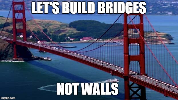 Golden Gate Bridge | LET'S BUILD BRIDGES; NOT WALLS | image tagged in golden gate bridge | made w/ Imgflip meme maker