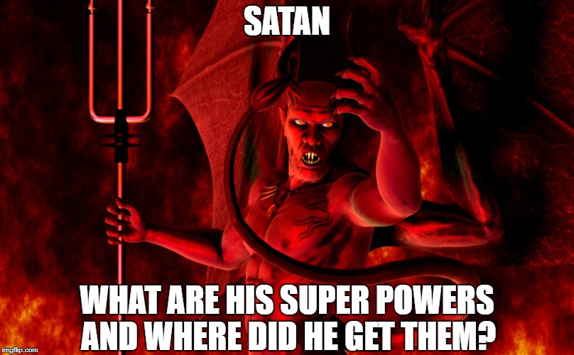 Ever Wonder...? | SATAN; WHAT ARE HIS SUPER POWERS; AND WHERE DID HE GET THEM? | image tagged in memes | made w/ Imgflip meme maker