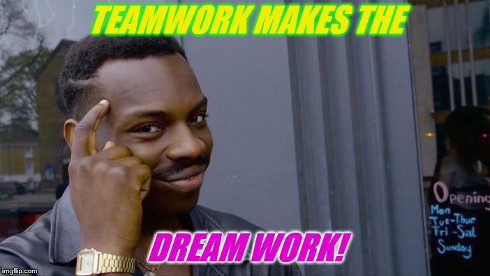 Roll Safe Think About It Meme | TEAMWORK MAKES THE DREAM WORK! | image tagged in memes,roll safe think about it | made w/ Imgflip meme maker