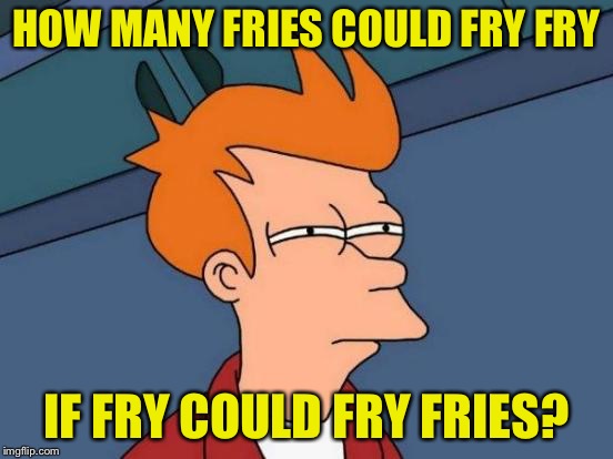 Large order of fries please. | HOW MANY FRIES COULD FRY FRY; IF FRY COULD FRY FRIES? | image tagged in memes,futurama fry,funny,fries | made w/ Imgflip meme maker