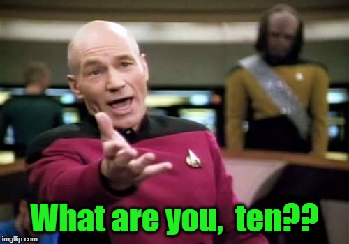 Picard Wtf Meme | What are you,  ten?? | image tagged in memes,picard wtf | made w/ Imgflip meme maker
