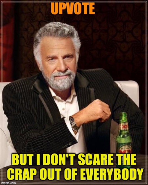 The Most Interesting Man In The World Meme | UPVOTE BUT I DON'T SCARE THE CRAP OUT OF EVERYBODY | image tagged in memes,the most interesting man in the world | made w/ Imgflip meme maker