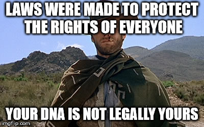 Clint Eastwood Western | LAWS WERE MADE TO PROTECT THE RIGHTS OF EVERYONE; YOUR DNA IS NOT LEGALLY YOURS | image tagged in clint eastwood western | made w/ Imgflip meme maker