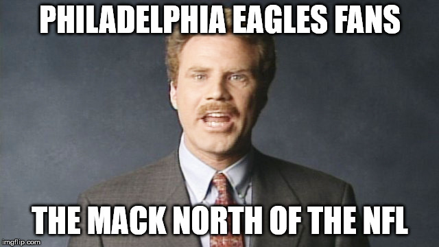 PHILADELPHIA EAGLES FANS; THE MACK NORTH OF THE NFL | image tagged in mack north,nfl memes,philadelphia eagles | made w/ Imgflip meme maker