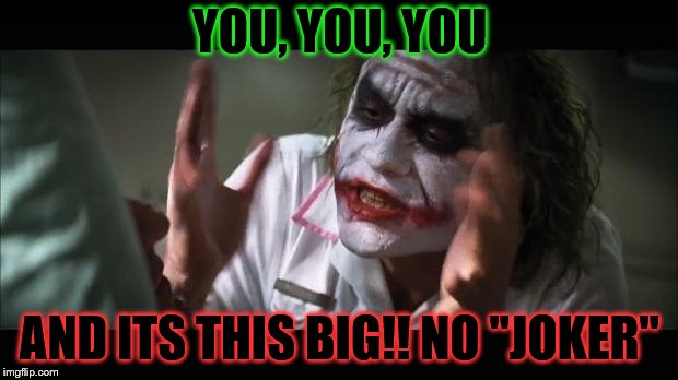 YOU, YOU, YOU AND ITS THIS BIG!! NO "JOKER" | made w/ Imgflip meme maker