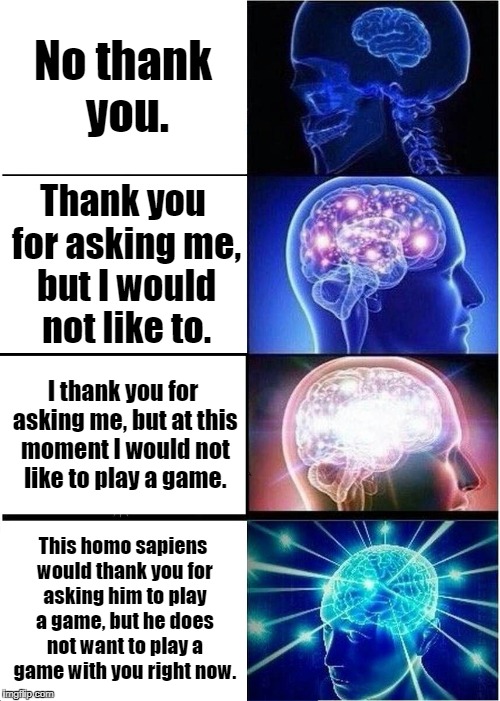 How this template should be used | No thank you. Thank you for asking me, but I would not like to. I thank you for asking me, but at this moment I would not like to play a gam | image tagged in memes,expanding brain | made w/ Imgflip meme maker