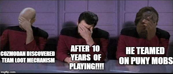 Picard, Riker, Worf Triple Facepalm | AFTER 
10 YEARS 
OF  PLAYING!!!! HE TEAMED ON PUNY MOBS; COZMODAN DISCOVERED TEAM LOOT MECHANISM | image tagged in picard riker worf triple facepalm | made w/ Imgflip meme maker