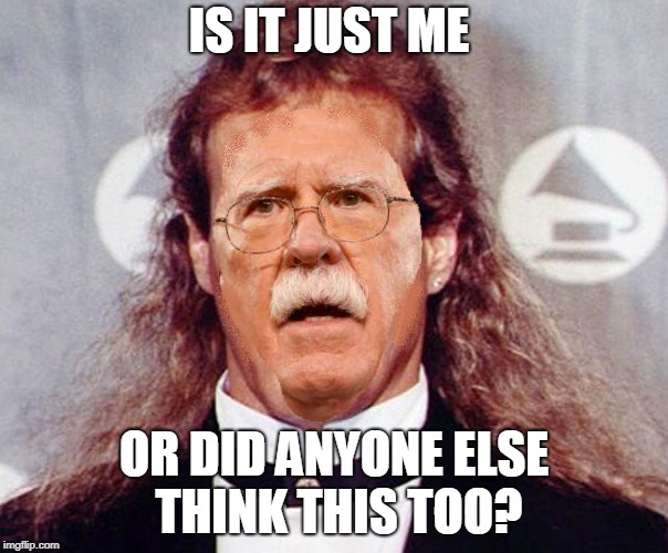 Michael John Bolton | IS IT JUST ME; OR DID ANYONE ELSE THINK THIS TOO? | image tagged in michaelbolton,johnbolton,nationalsecurityadvisor | made w/ Imgflip meme maker