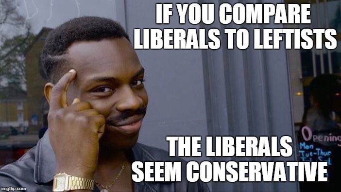 Roll Safe Think About It Meme | IF YOU COMPARE LIBERALS TO LEFTISTS THE LIBERALS SEEM CONSERVATIVE | image tagged in memes,roll safe think about it | made w/ Imgflip meme maker