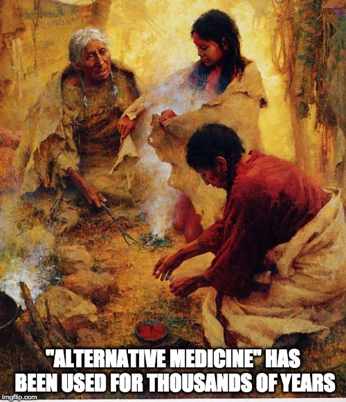 "ALTERNATIVE MEDICINE" HAS BEEN USED FOR THOUSANDS OF YEARS | made w/ Imgflip meme maker