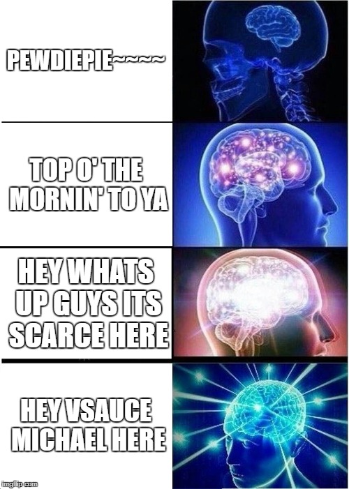 Expanding Brain | PEWDIEPIE~~~~; TOP O' THE MORNIN' TO YA; HEY WHATS UP GUYS ITS SCARCE HERE; HEY VSAUCE MICHAEL HERE | image tagged in memes,expanding brain | made w/ Imgflip meme maker