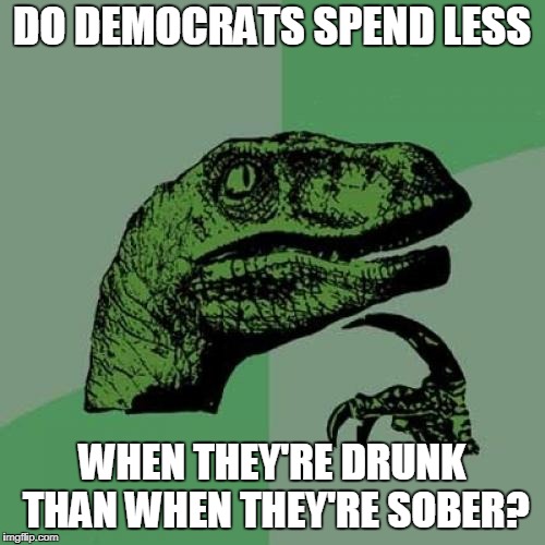 Philosoraptor Meme | DO DEMOCRATS SPEND LESS WHEN THEY'RE DRUNK THAN WHEN THEY'RE SOBER? | image tagged in memes,philosoraptor | made w/ Imgflip meme maker