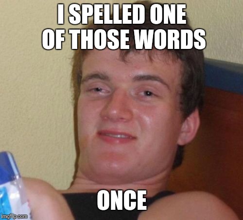 10 Guy Meme | I SPELLED ONE OF THOSE WORDS ONCE | image tagged in memes,10 guy | made w/ Imgflip meme maker