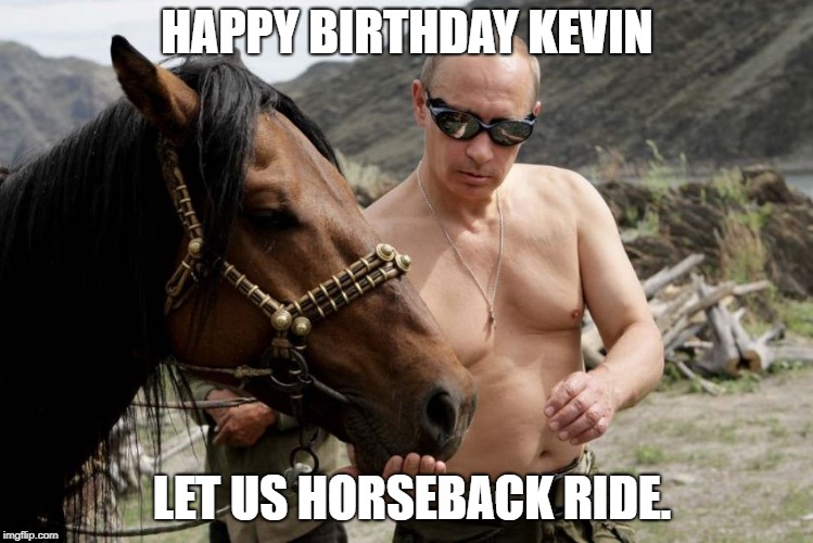  HAPPY BIRTHDAY KEVIN; LET US HORSEBACK RIDE. | image tagged in putin  pony | made w/ Imgflip meme maker